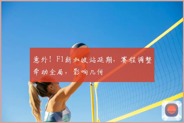 意外!F1新加坡站延期,赛程调整牵动全局,影响几何