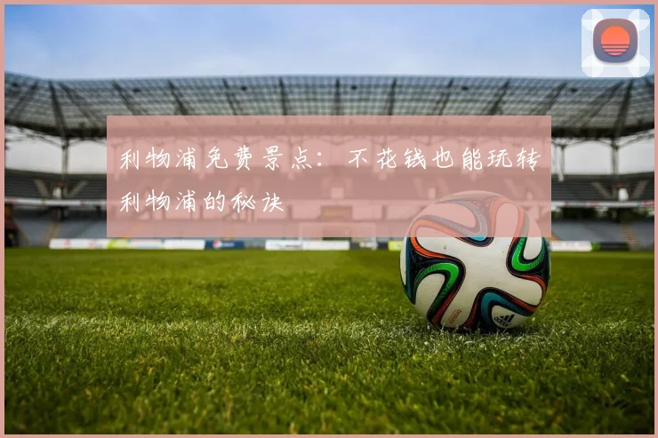 利物浦免费景点:不花钱也能玩转利物浦的秘诀