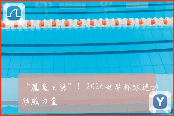 “魔鬼主场”！2026世界杯球迷的助威力量