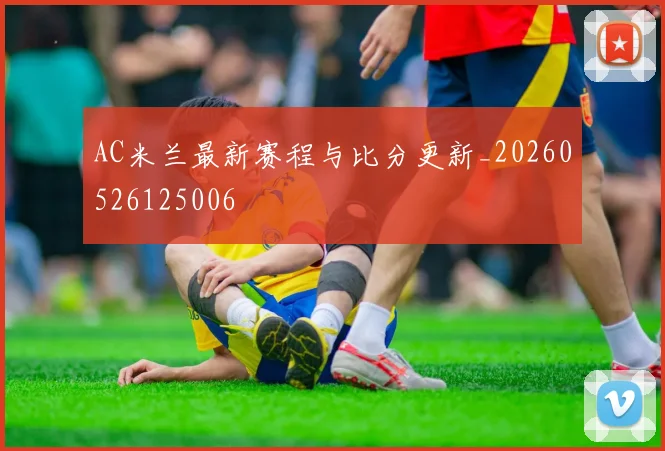 AC米兰最新赛程与比分更新_20260526125006