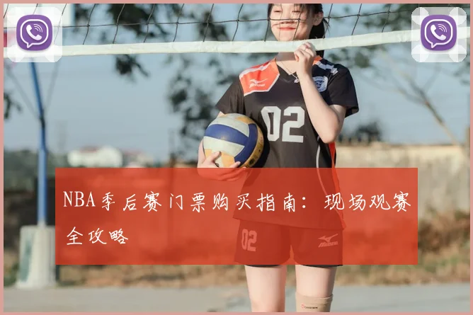 NBA季后赛门票购买指南:现场观赛全攻略