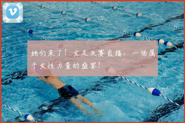 她们来了！女足决赛直播，一场属于女性力量的盛宴！