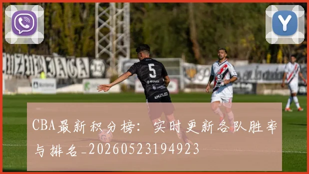 CBA最新积分榜：实时更新各队胜率与排名_20260523194923