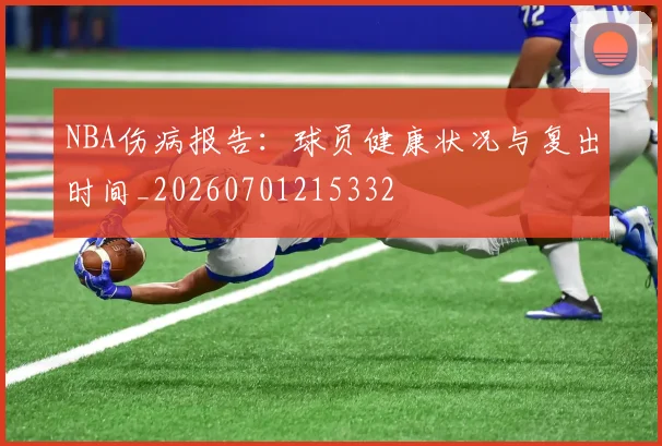 NBA伤病报告:球员健康状况与复出时间_20260701215332