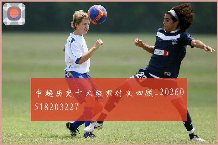 中超历史十大经典对决回顾_20260518203227