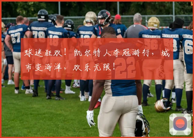 球迷狂欢!凯尔特人夺冠游行,城市变海洋,欢乐无限!