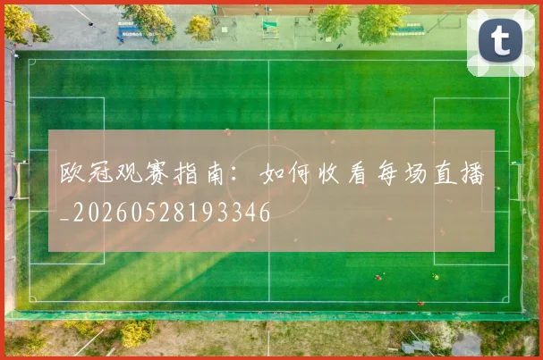 欧冠观赛指南:如何收看每场直播_20260528193346