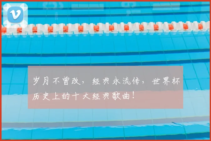 岁月不曾改，经典永流传，世界杯历史上的十大经典歌曲！