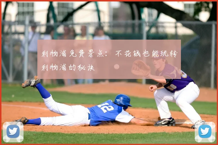 利物浦免费景点:不花钱也能玩转利物浦的秘诀