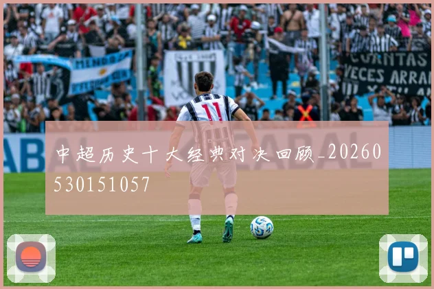 中超历史十大经典对决回顾_20260530151057