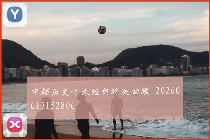 中超历史十大经典对决回顾_20260613152806