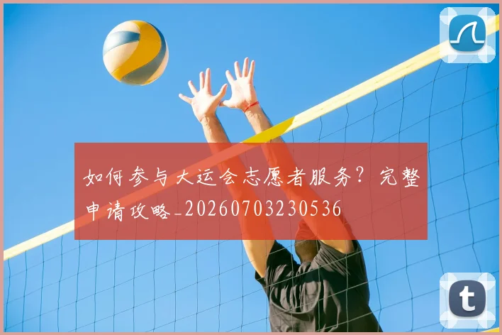 如何参与大运会志愿者服务?完整申请攻略_20260703230536