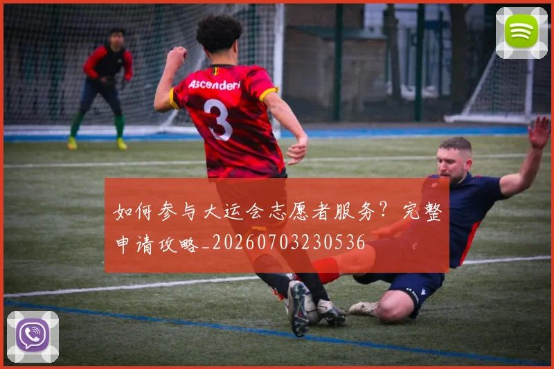 如何参与大运会志愿者服务?完整申请攻略_20260703230536