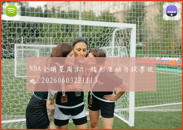 NBA全明星周末:精彩活动与投票攻略_20260603221113
