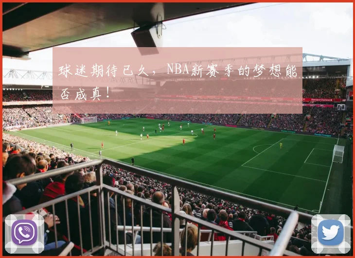 球迷期待已久,NBA新赛季的梦想能否成真!