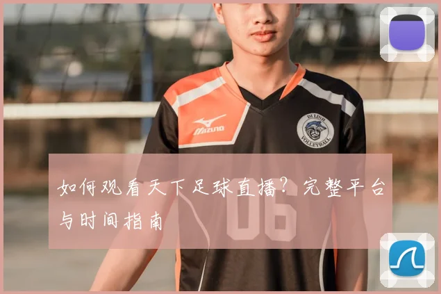 如何观看天下足球直播?完整平台与时间指南