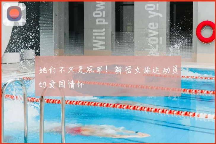 她们不只是冠军！解密女排运动员的爱国情怀