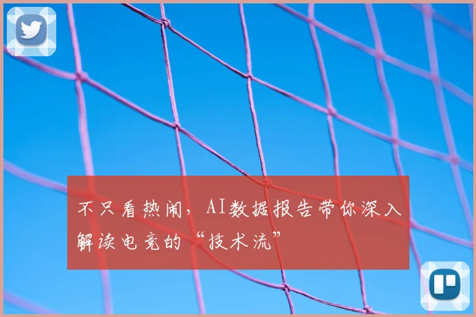不只看热闹,AI数据报告带你深入解读电竞的“技术流”