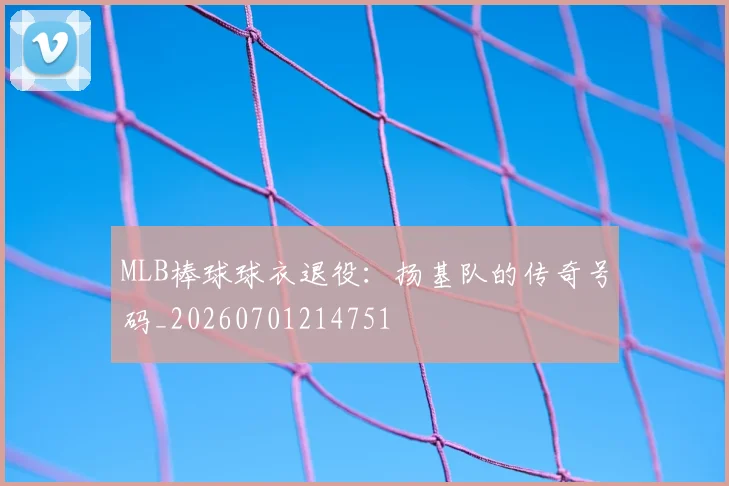 MLB棒球球衣退役:扬基队的传奇号码_20260701214751