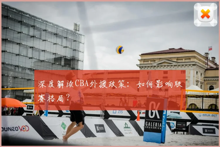 深度解读CBA外援政策:如何影响联赛格局?
