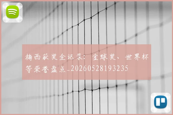 梅西获奖全记录：金球奖、世界杯等荣誉盘点_20260528193235