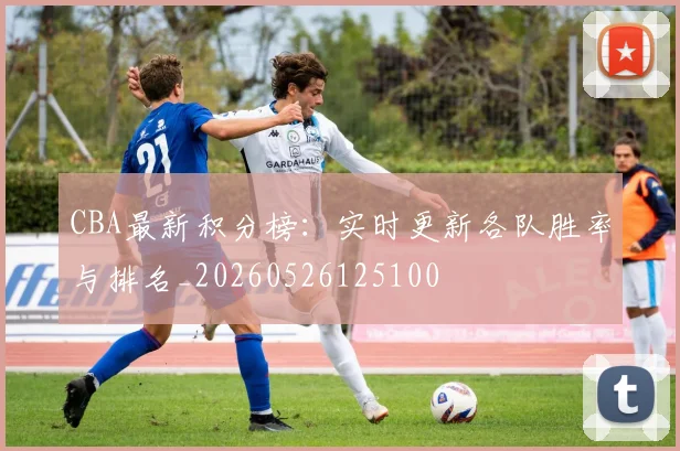 CBA最新积分榜：实时更新各队胜率与排名_20260526125100