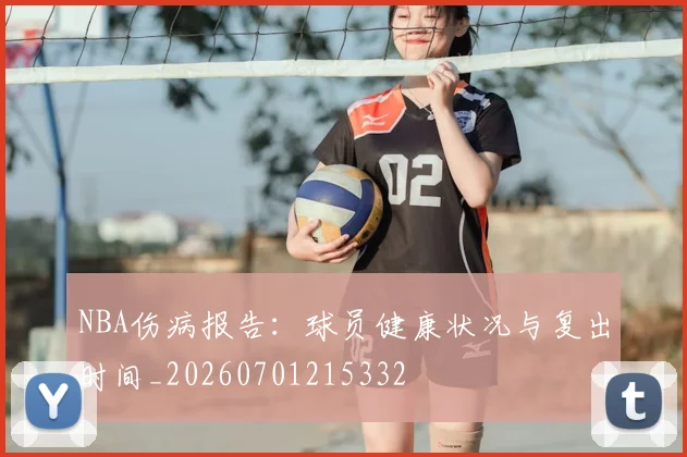 NBA伤病报告:球员健康状况与复出时间_20260701215332