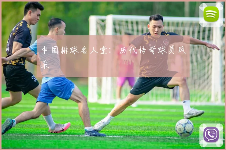 中国排球名人堂：历代传奇球员风采