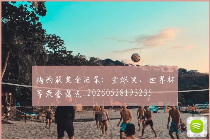 梅西获奖全记录:金球奖、世界杯等荣誉盘点_20260528193235
