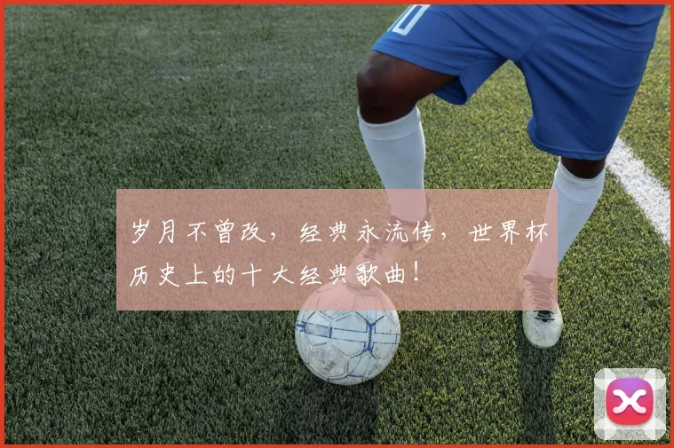 岁月不曾改,经典永流传,世界杯历史上的十大经典歌曲!