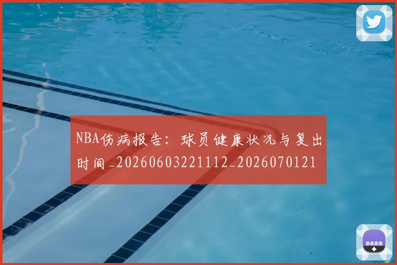 NBA伤病报告:球员健康状况与复出时间_20260603221112_20260701215334