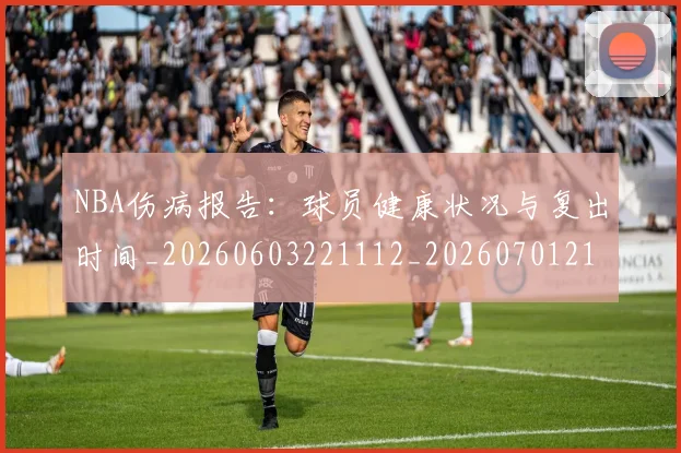 NBA伤病报告：球员健康状况与复出时间_20260603221112_20260701215334