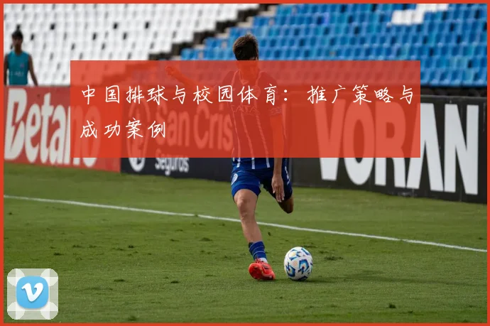 中国排球与校园体育:推广策略与成功案例