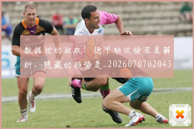 数据控的狂欢!德甲助攻榜深度解析,隐藏的趋势是_20260707020433
