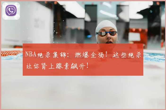 NBA绝杀集锦:燃爆全场!这些绝杀让你肾上腺素飙升!