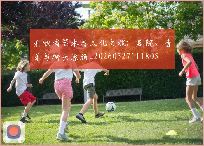 利物浦艺术与文化之旅：剧院、音乐与街头涂鸦_20260527111805